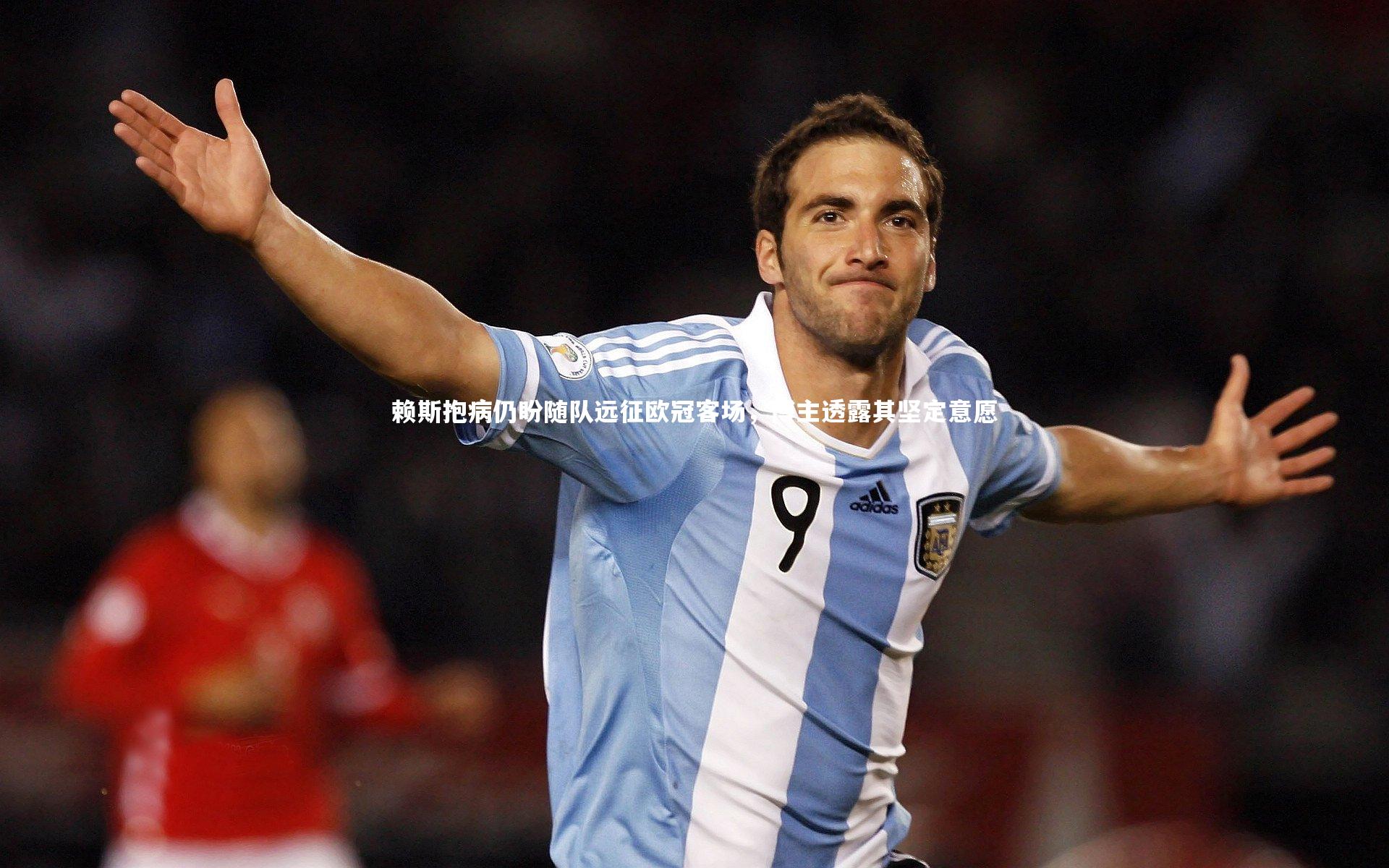 悟空体育官网|赖斯抱病仍盼随队远征欧冠客场，博主透露其坚定意愿