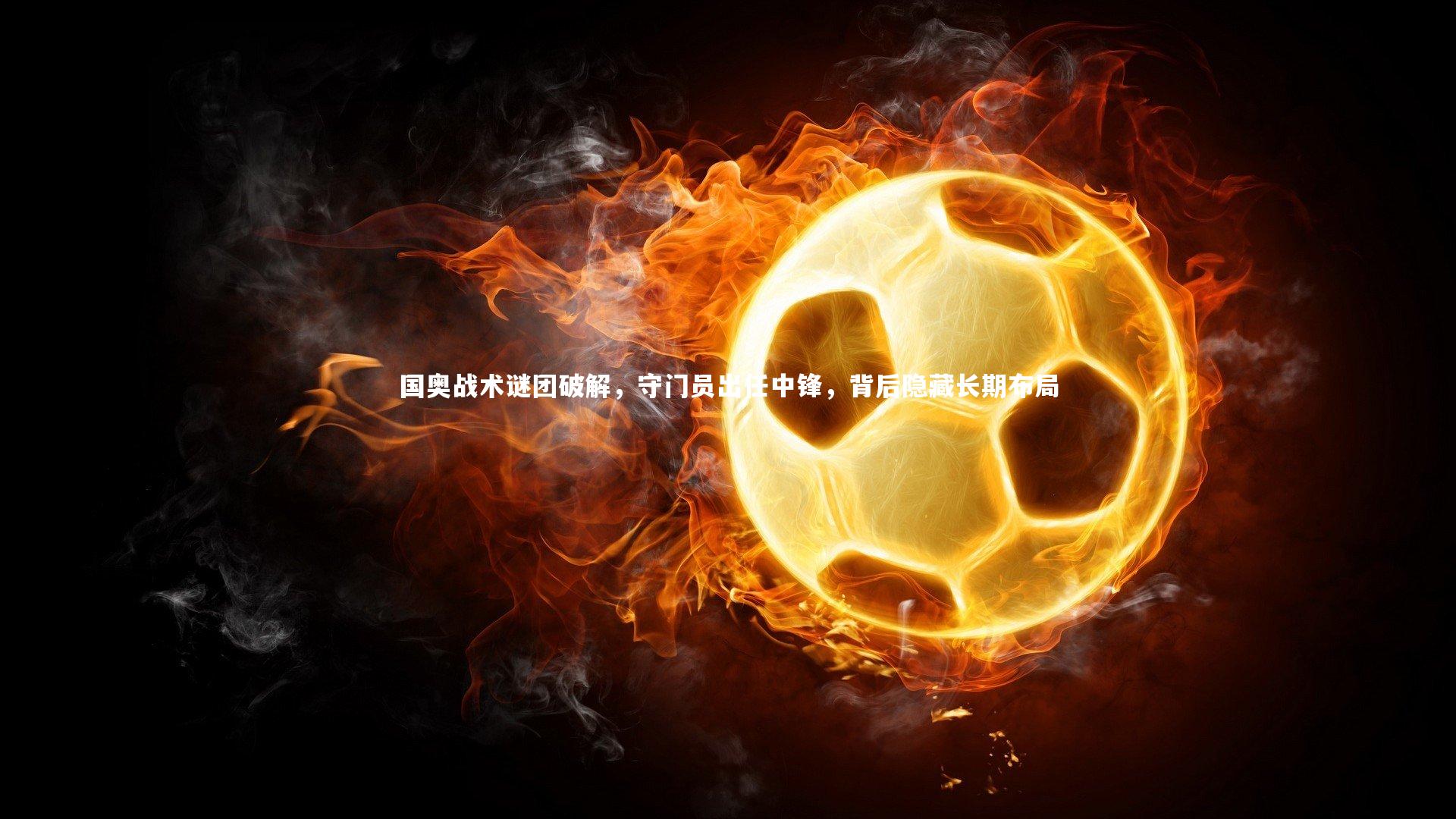 国奥战术谜团破解，守门员出任中锋，背后隐藏长期布局
