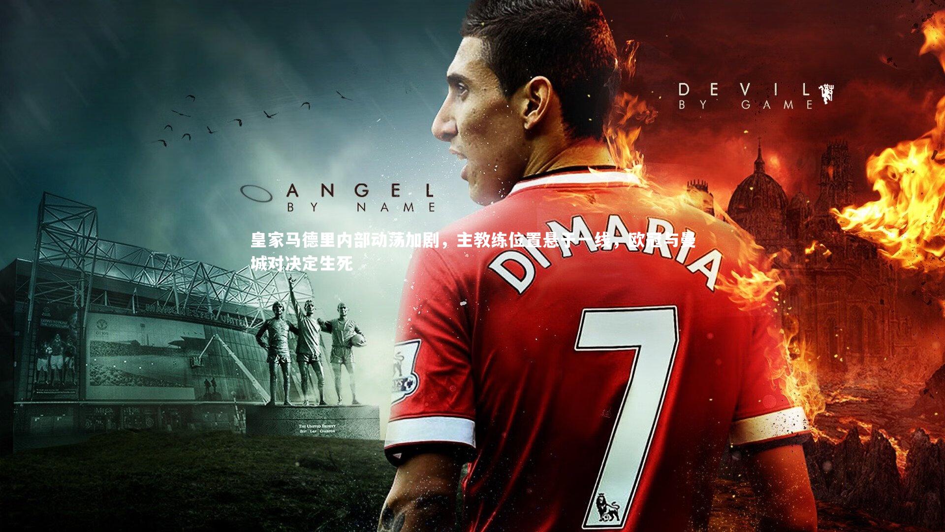 皇家马德里内部动荡加剧，主教练位置悬于一线，欧冠与曼城对决定生死